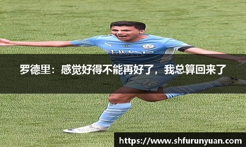罗德里：感觉好得不能再好了，我总算回来了